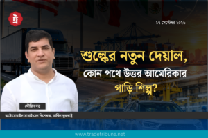 শুল্কের নতুন দেয়াল, কোন পথে উত্তর আমেরিকার গাড়ি শিল্প?